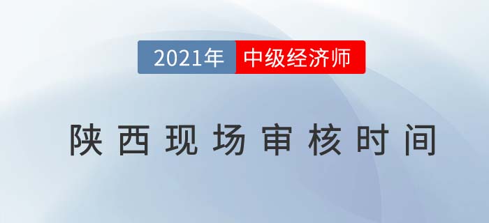陜西2021中級經(jīng)濟(jì)師考試報名現(xiàn)場審核時間