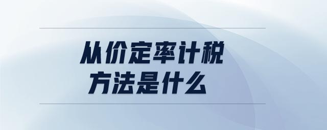 從價(jià)定率計(jì)稅方法是什么