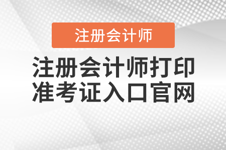注冊會(huì)計(jì)師打印準(zhǔn)考證入口官網(wǎng)