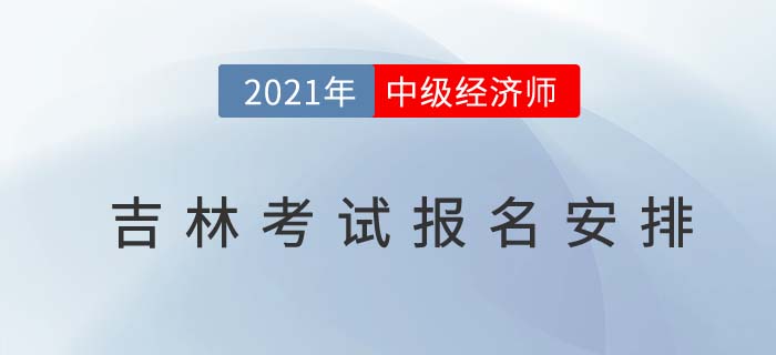 2021吉林中級(jí)經(jīng)濟(jì)師考試報(bào)名相關(guān)考務(wù)信息