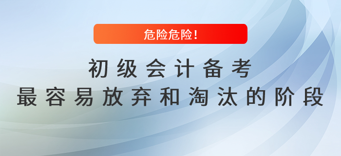 危險(xiǎn)危險(xiǎn)！初級會(huì)計(jì)備考最容易放棄和淘汰的階段