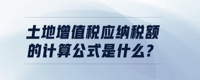 土地增值稅應(yīng)納稅額的計(jì)算公式是什么