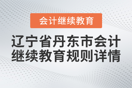 2021年遼寧省丹東市會(huì)計(jì)繼續(xù)教育規(guī)則詳情
