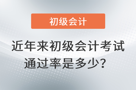 近年來初級會計考試通過率是多少？