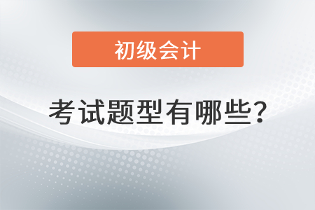 初級(jí)會(huì)計(jì)師考試題型有哪些？