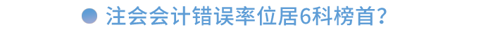注會會計錯誤率位居6科榜首！