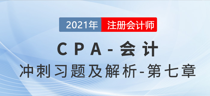 2021年CPA會計考前沖刺習(xí)題及解析——第七章