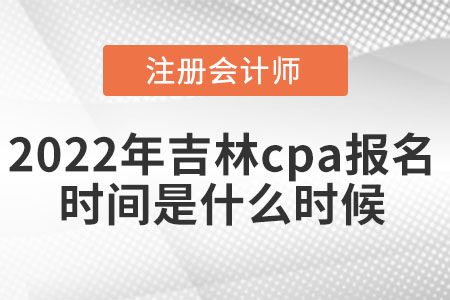 2022年吉林省吉林cpa報名時間是什么時候