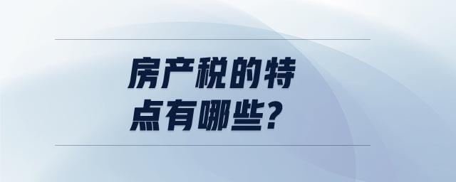 房產(chǎn)稅的特點(diǎn)有哪些