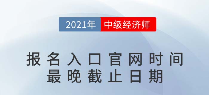 2021年中級經(jīng)濟(jì)師報(bào)名入口官網(wǎng)時(shí)間最晚截止日期