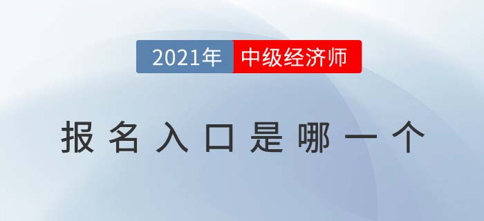2021年中級經(jīng)濟師報名入口是哪一個