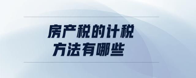 房產(chǎn)稅的計稅方法有哪些