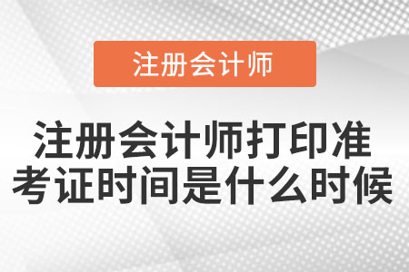 2021年注冊會計師打印準(zhǔn)考證時間是什么時候