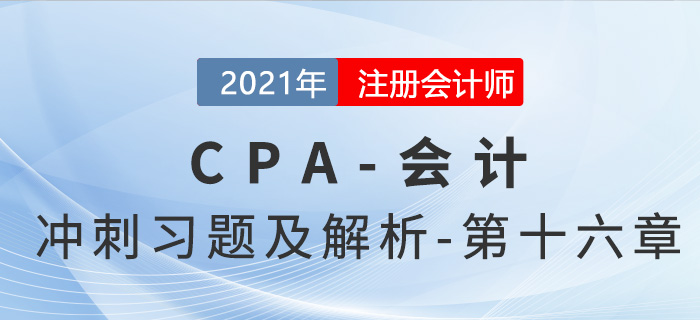 2021年CPA會計(jì)考前沖刺習(xí)題及解析——第十六章