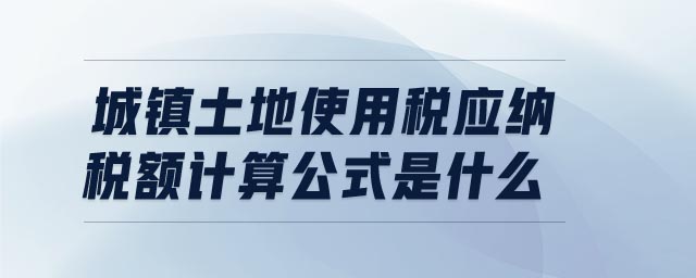 城鎮(zhèn)土地使用稅應納稅額計算公式是什么