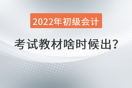 2022年初級會計(jì)職稱教材啥時(shí)候出？
