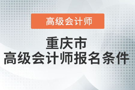 重慶市高級(jí)會(huì)計(jì)師報(bào)名條件都有什么？