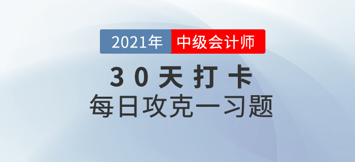 考前速打卡提升鞏固！2021年中級會計職稱考試每日攻克一習(xí)題！
