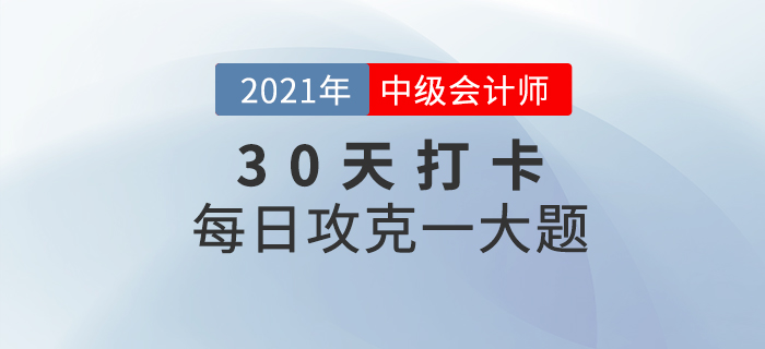 2021年中級(jí)會(huì)計(jì)師考試每日攻克一大題！沖刺最后30天！