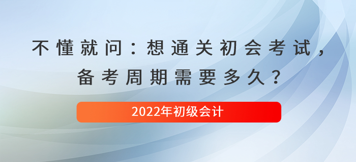 不懂就問：想通關(guān)初級會計(jì)考試，備考周期需要多久？