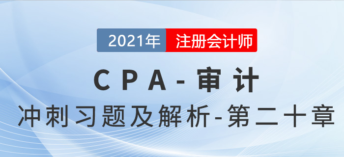2021年CPA審計(jì)考前沖刺習(xí)題及解析——第二十章
