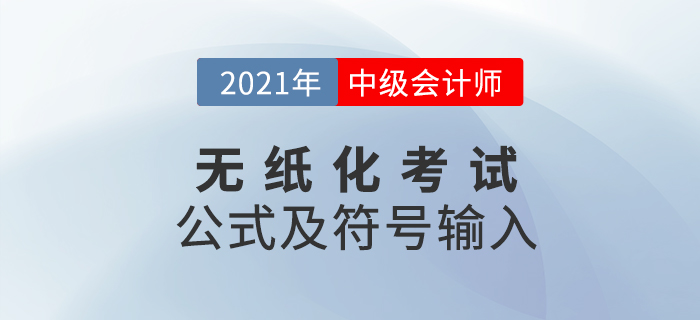財(cái)政部：2021年中級(jí)會(huì)計(jì)無紙化考試數(shù)學(xué)公式和符號(hào)輸入方法