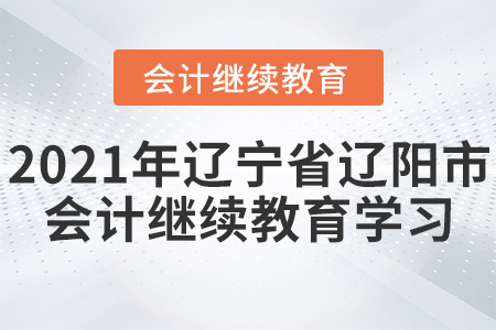 2021年遼寧省遼陽(yáng)市會(huì)計(jì)繼續(xù)教育學(xué)習(xí)規(guī)則！