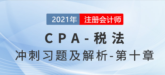 2021年CPA稅法考前沖刺習題及解析——第十章