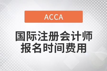 2021年國際注冊會計師報名時間費用都是什么？