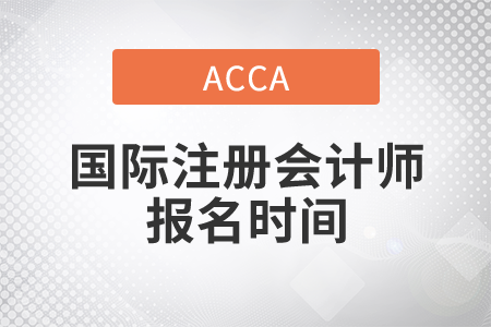 2021年國際注冊會計師報名時間是哪天？