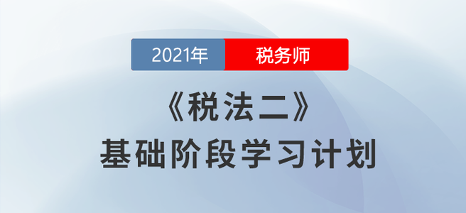 不要錯(cuò)過(guò)！2021年稅務(wù)師《稅法二》基礎(chǔ)階段學(xué)習(xí)計(jì)劃