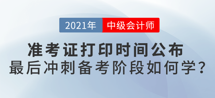 2021中級會計考試準(zhǔn)考證打印時間公布，最后備考階段如何學(xué)？