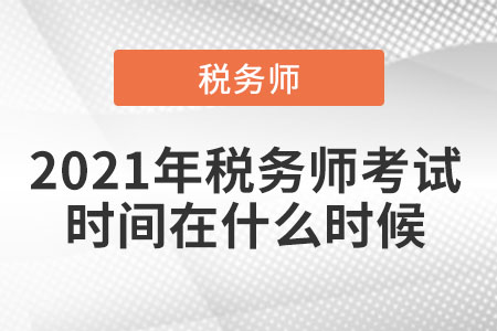 2021年稅務(wù)師考試時間在什么時候
