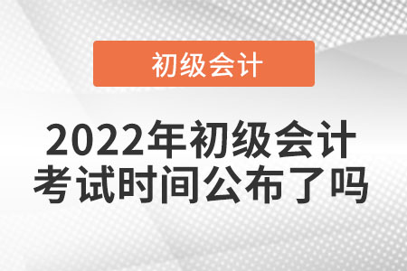 2022年初級會(huì)計(jì)考試時(shí)間公布了嗎