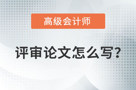 高級(jí)會(huì)計(jì)師評(píng)審論文怎么寫？