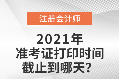 2021年cpa準(zhǔn)考證打印時間截止日期