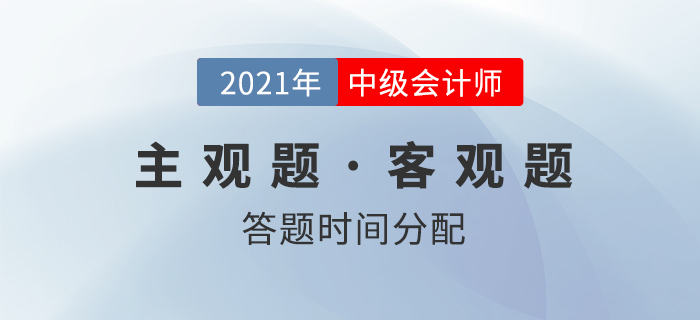 中級會計考試，客觀題和主觀題的答題時間如何分配？名師權(quán)威解讀！