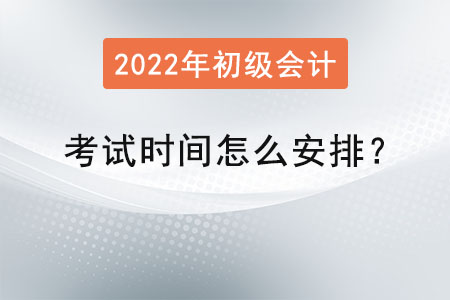 初級(jí)會(huì)計(jì)職稱考試時(shí)間怎么安排？