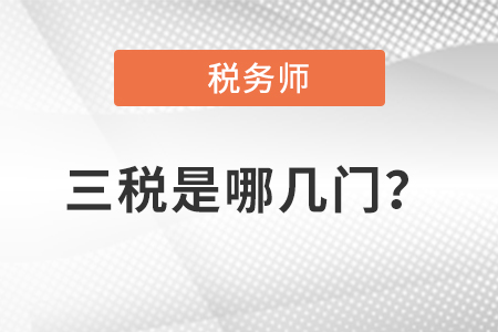 稅務(wù)師三稅是哪幾門？
