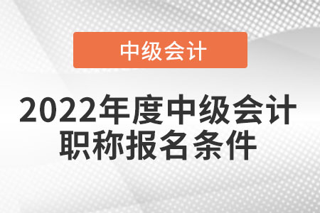 2022年度中級會計職稱報名條件