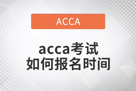 2021年acca考試如何報名時間是哪天？