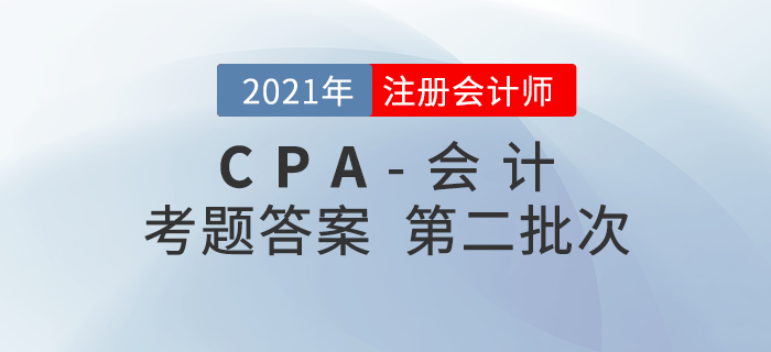 2021年注會(huì)會(huì)計(jì)考題及參考答案第二批次_考生回憶版