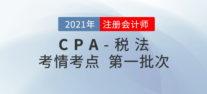 2021年注會(huì)稅法第一批次考點(diǎn)整理及考情分析