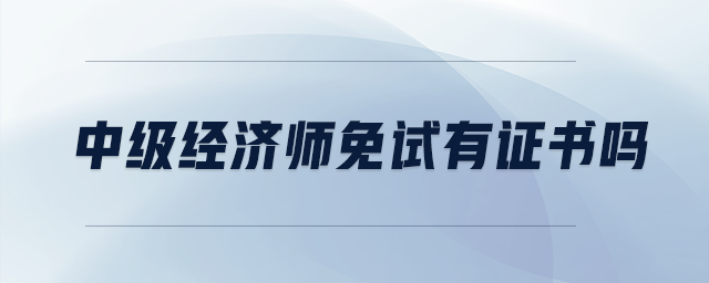 中級經(jīng)濟師免試有證書嗎