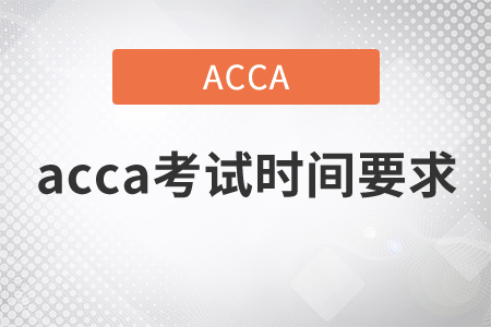 2021年acca考試時間要求是什么？