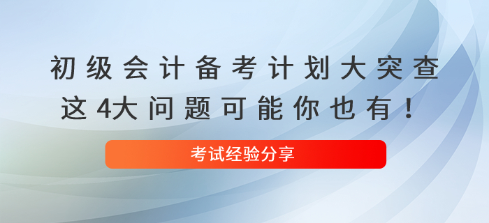 初級會(huì)計(jì)備考計(jì)劃大突查！這4大問題可能你也有