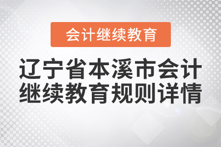 2021年遼寧省本溪市會計(jì)繼續(xù)教育規(guī)則詳情