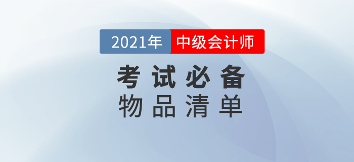 2021年中級會計師考試，這份必備物品清單一定要收藏！