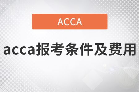2021年acca報考條件及費用都是什么？