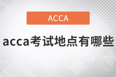 2021年acca考試地點有哪些？